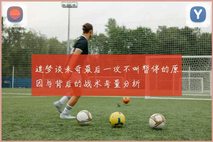 追梦谈米奇最后一攻不叫暂停的原因与背后的战术考量分析