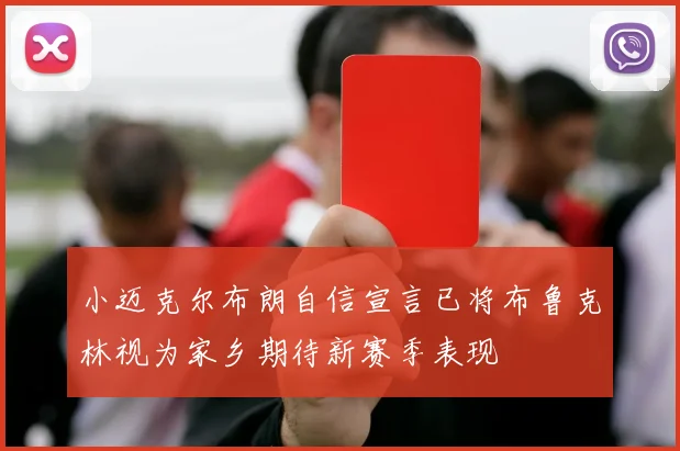 小迈克尔布朗自信宣言已将布鲁克林视为家乡期待新赛季表现