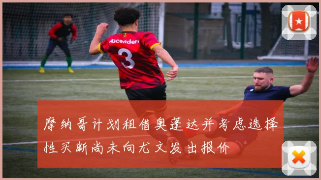摩纳哥计划租借奥蓬达并考虑选择性买断尚未向尤文发出报价