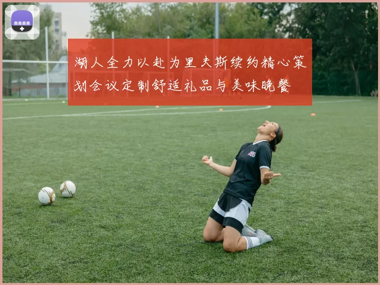湖人全力以赴为里夫斯续约精心策划会议定制舒适礼品与美味晚餐