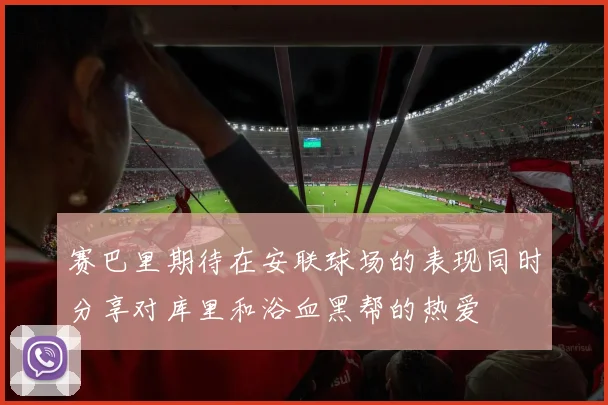 赛巴里期待在安联球场的表现同时分享对库里和浴血黑帮的热爱